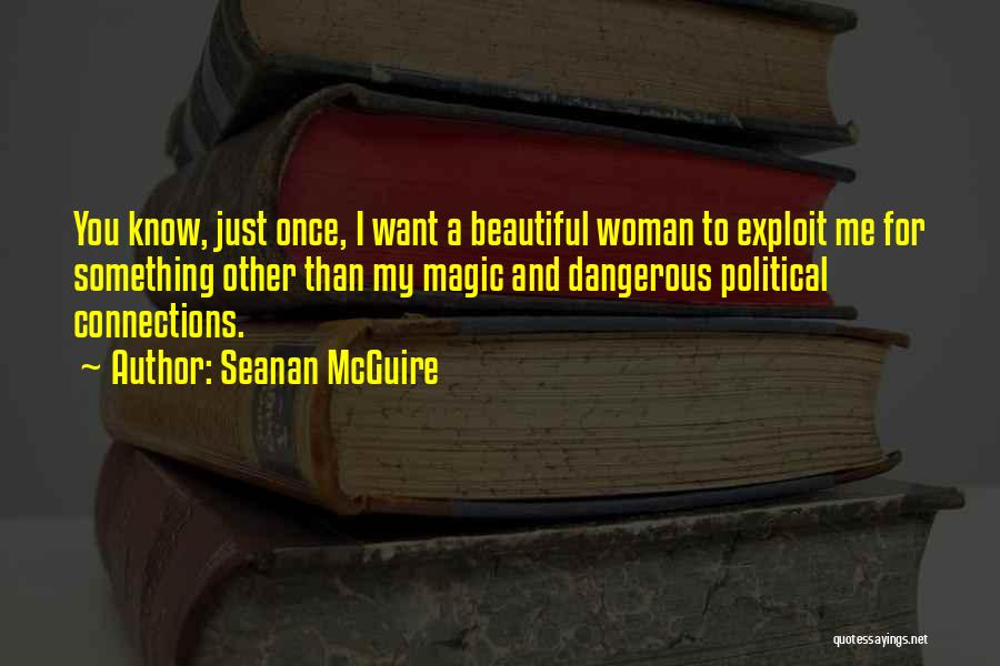 Seanan McGuire Quotes: You Know, Just Once, I Want A Beautiful Woman To Exploit Me For Something Other Than My Magic And Dangerous