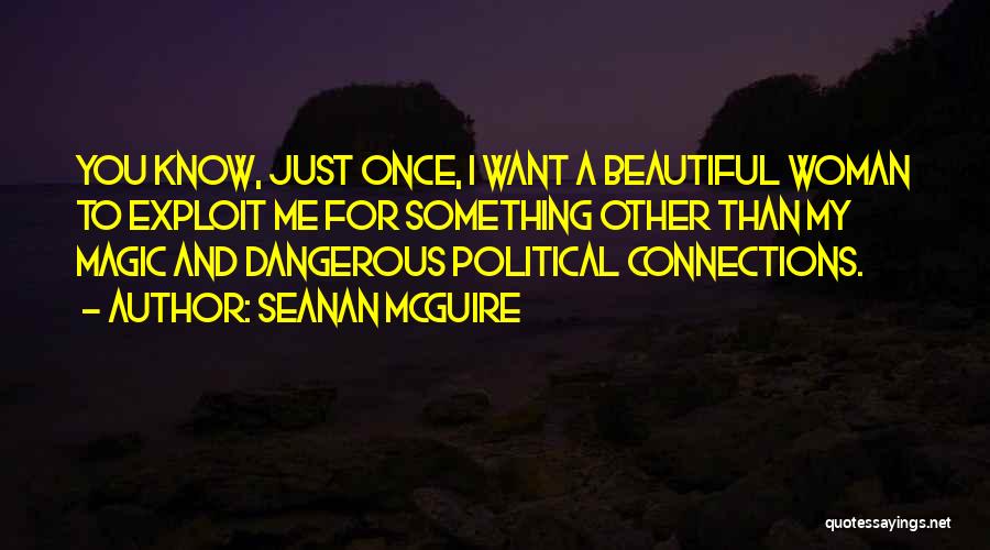 Seanan McGuire Quotes: You Know, Just Once, I Want A Beautiful Woman To Exploit Me For Something Other Than My Magic And Dangerous