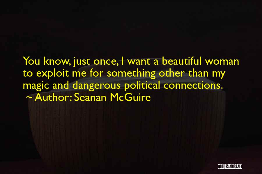 Seanan McGuire Quotes: You Know, Just Once, I Want A Beautiful Woman To Exploit Me For Something Other Than My Magic And Dangerous