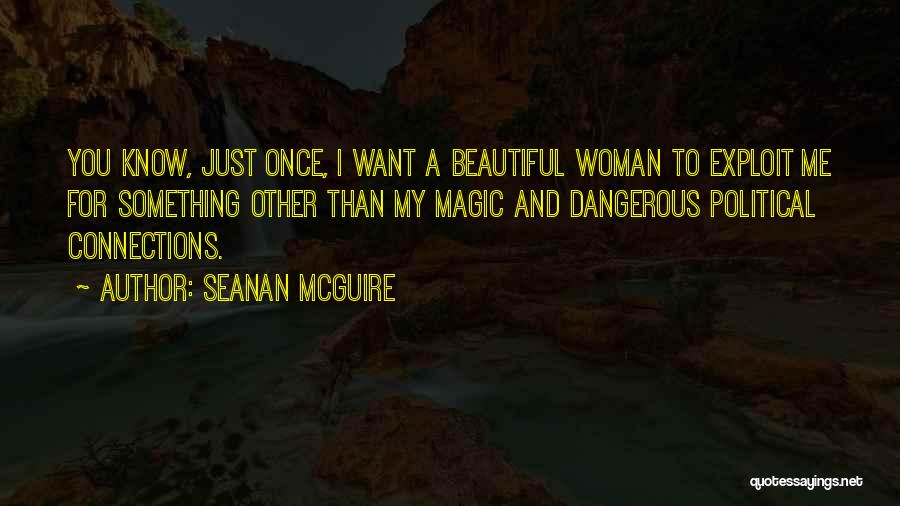 Seanan McGuire Quotes: You Know, Just Once, I Want A Beautiful Woman To Exploit Me For Something Other Than My Magic And Dangerous