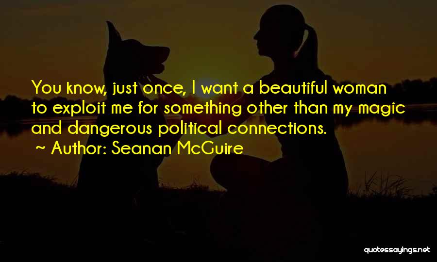 Seanan McGuire Quotes: You Know, Just Once, I Want A Beautiful Woman To Exploit Me For Something Other Than My Magic And Dangerous