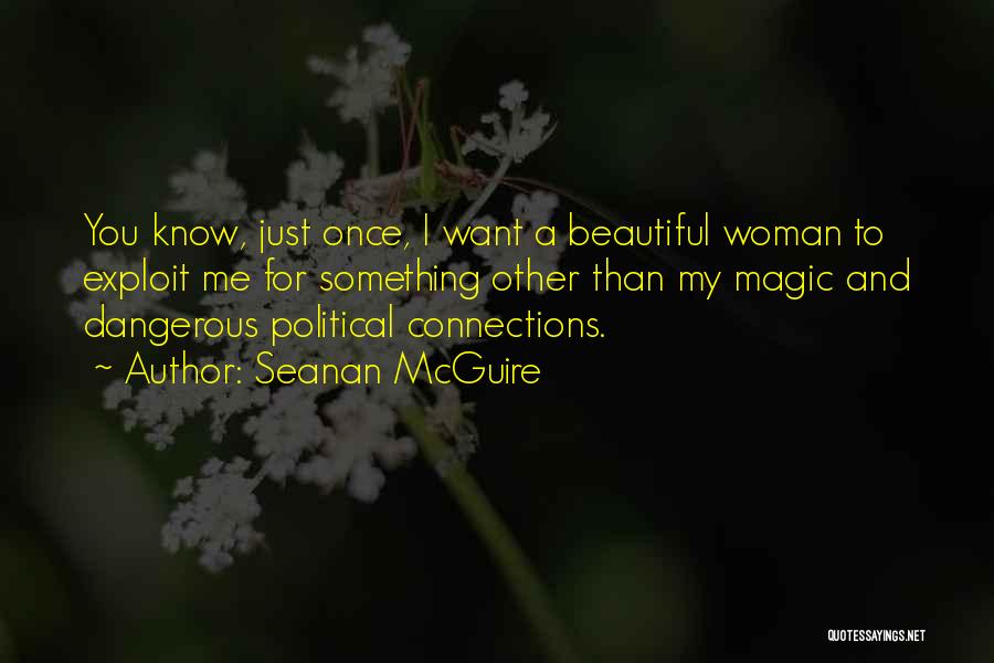 Seanan McGuire Quotes: You Know, Just Once, I Want A Beautiful Woman To Exploit Me For Something Other Than My Magic And Dangerous