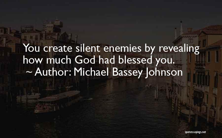 Michael Bassey Johnson Quotes: You Create Silent Enemies By Revealing How Much God Had Blessed You.