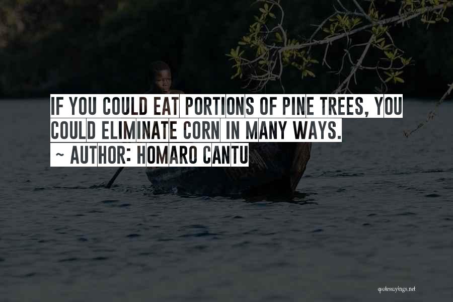 Homaro Cantu Quotes: If You Could Eat Portions Of Pine Trees, You Could Eliminate Corn In Many Ways.