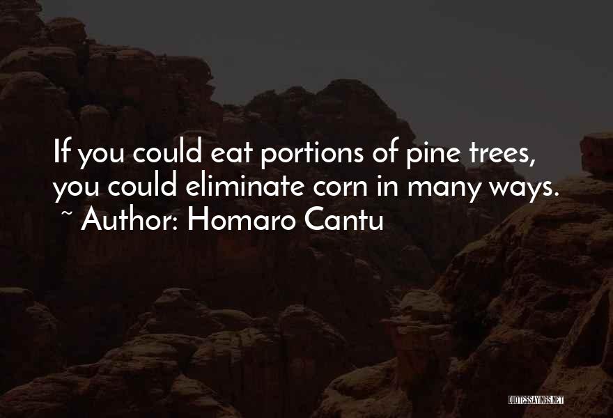 Homaro Cantu Quotes: If You Could Eat Portions Of Pine Trees, You Could Eliminate Corn In Many Ways.