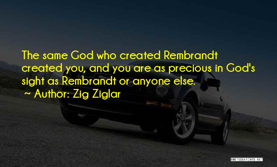 Zig Ziglar Quotes: The Same God Who Created Rembrandt Created You, And You Are As Precious In God's Sight As Rembrandt Or Anyone