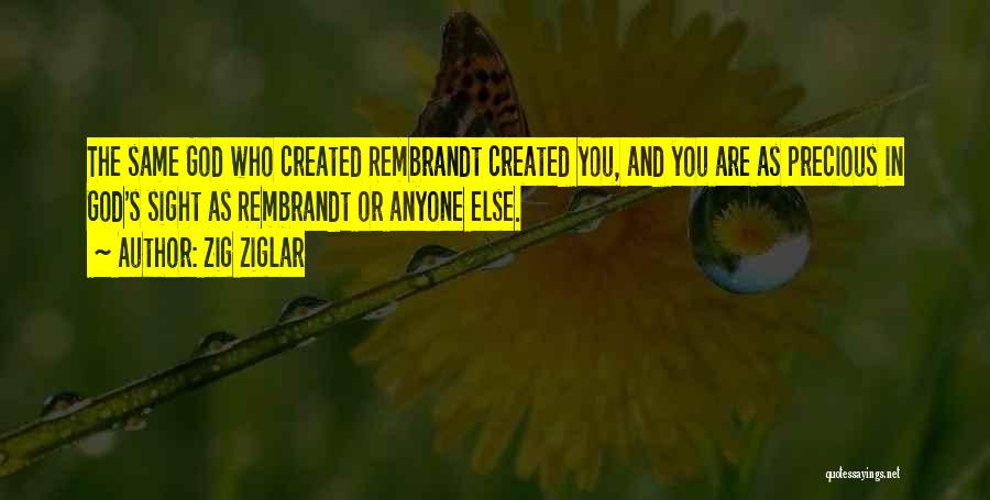 Zig Ziglar Quotes: The Same God Who Created Rembrandt Created You, And You Are As Precious In God's Sight As Rembrandt Or Anyone