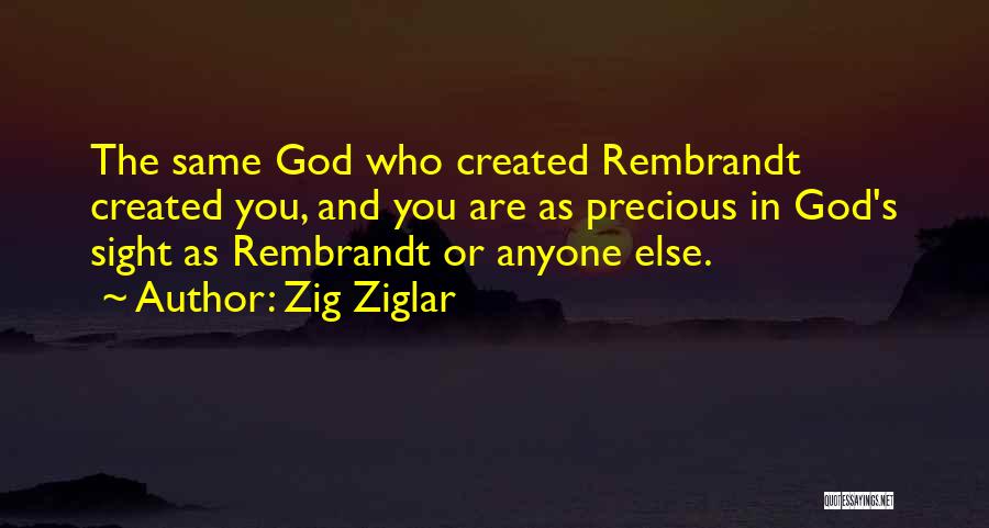 Zig Ziglar Quotes: The Same God Who Created Rembrandt Created You, And You Are As Precious In God's Sight As Rembrandt Or Anyone