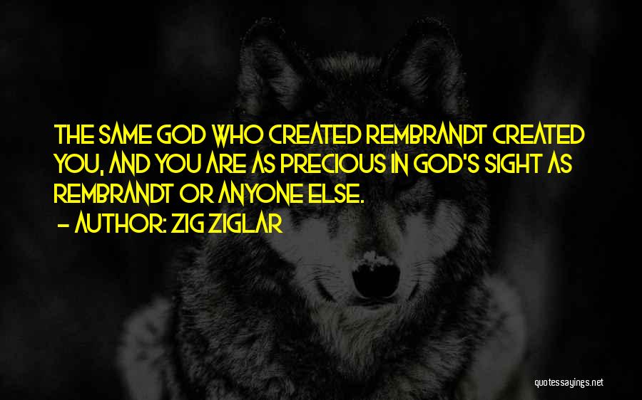 Zig Ziglar Quotes: The Same God Who Created Rembrandt Created You, And You Are As Precious In God's Sight As Rembrandt Or Anyone