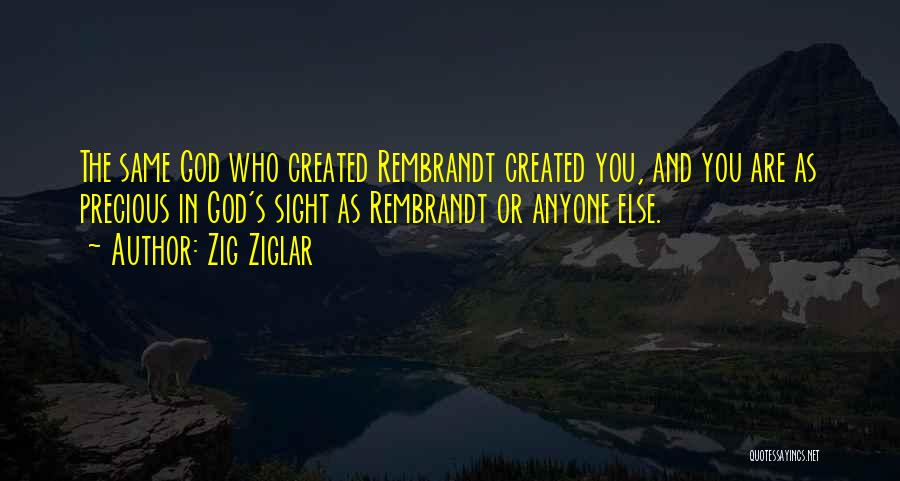 Zig Ziglar Quotes: The Same God Who Created Rembrandt Created You, And You Are As Precious In God's Sight As Rembrandt Or Anyone