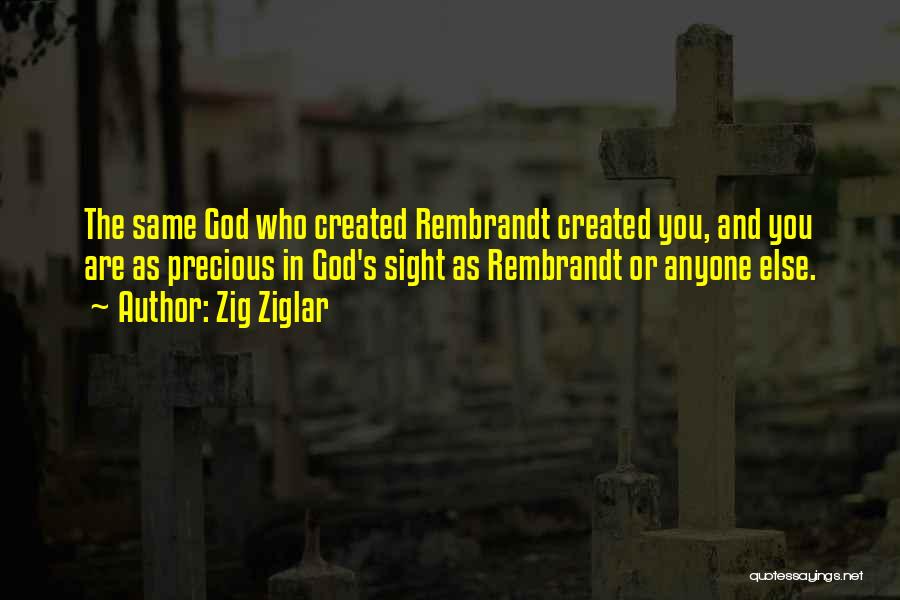 Zig Ziglar Quotes: The Same God Who Created Rembrandt Created You, And You Are As Precious In God's Sight As Rembrandt Or Anyone