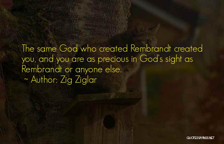 Zig Ziglar Quotes: The Same God Who Created Rembrandt Created You, And You Are As Precious In God's Sight As Rembrandt Or Anyone