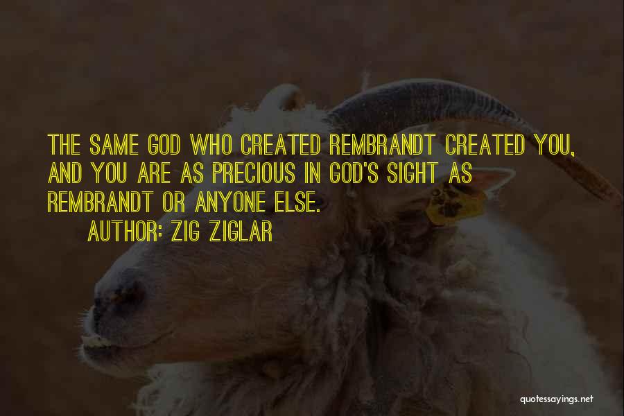 Zig Ziglar Quotes: The Same God Who Created Rembrandt Created You, And You Are As Precious In God's Sight As Rembrandt Or Anyone