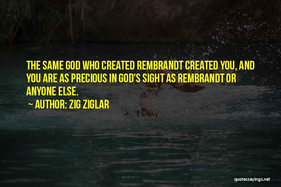 Zig Ziglar Quotes: The Same God Who Created Rembrandt Created You, And You Are As Precious In God's Sight As Rembrandt Or Anyone