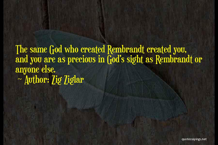 Zig Ziglar Quotes: The Same God Who Created Rembrandt Created You, And You Are As Precious In God's Sight As Rembrandt Or Anyone