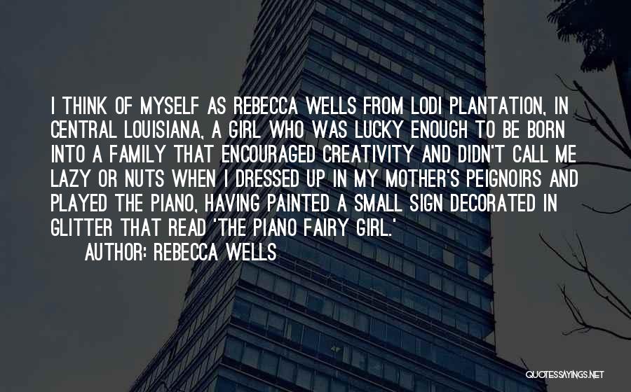 Rebecca Wells Quotes: I Think Of Myself As Rebecca Wells From Lodi Plantation, In Central Louisiana, A Girl Who Was Lucky Enough To