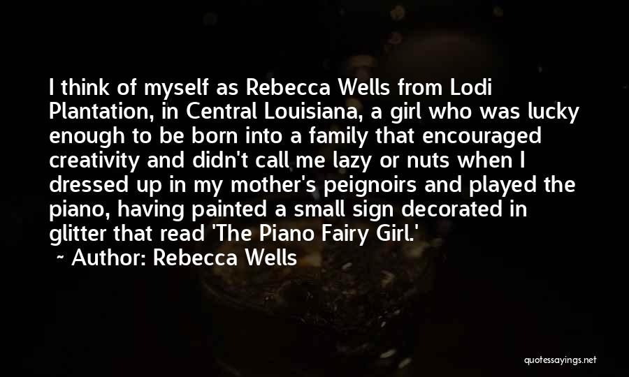 Rebecca Wells Quotes: I Think Of Myself As Rebecca Wells From Lodi Plantation, In Central Louisiana, A Girl Who Was Lucky Enough To