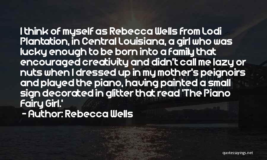 Rebecca Wells Quotes: I Think Of Myself As Rebecca Wells From Lodi Plantation, In Central Louisiana, A Girl Who Was Lucky Enough To