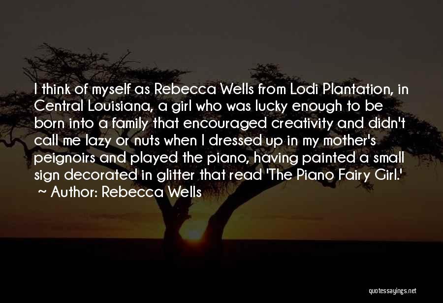 Rebecca Wells Quotes: I Think Of Myself As Rebecca Wells From Lodi Plantation, In Central Louisiana, A Girl Who Was Lucky Enough To