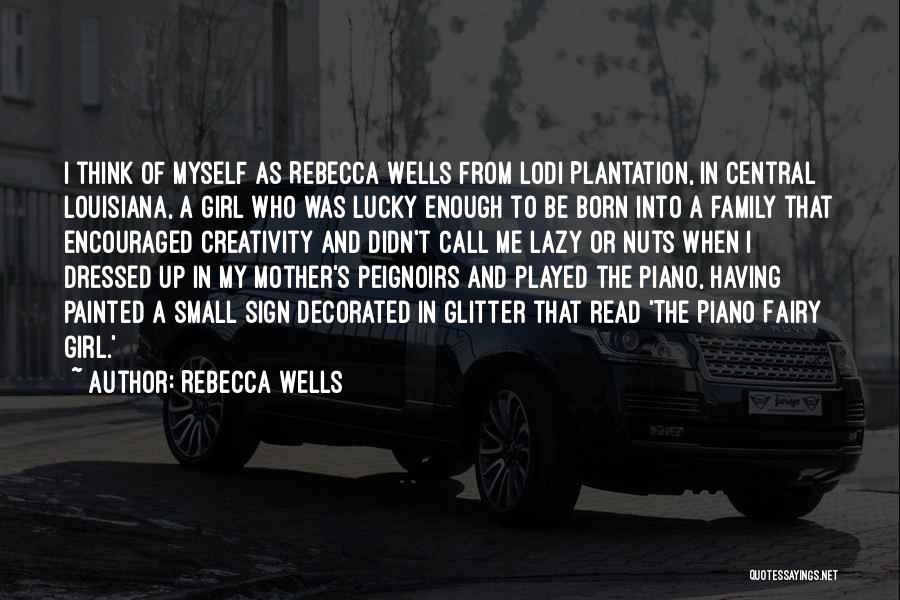 Rebecca Wells Quotes: I Think Of Myself As Rebecca Wells From Lodi Plantation, In Central Louisiana, A Girl Who Was Lucky Enough To