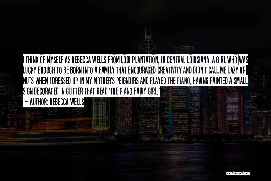 Rebecca Wells Quotes: I Think Of Myself As Rebecca Wells From Lodi Plantation, In Central Louisiana, A Girl Who Was Lucky Enough To