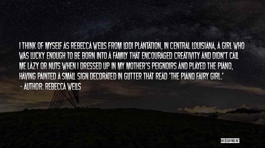 Rebecca Wells Quotes: I Think Of Myself As Rebecca Wells From Lodi Plantation, In Central Louisiana, A Girl Who Was Lucky Enough To