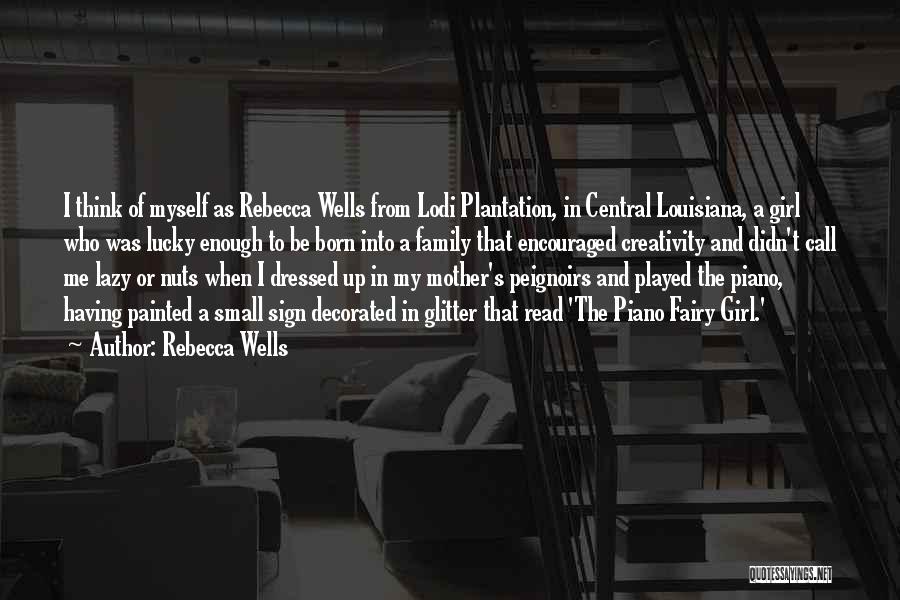 Rebecca Wells Quotes: I Think Of Myself As Rebecca Wells From Lodi Plantation, In Central Louisiana, A Girl Who Was Lucky Enough To