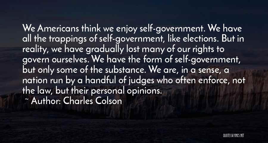 Charles Colson Quotes: We Americans Think We Enjoy Self-government. We Have All The Trappings Of Self-government, Like Elections. But In Reality, We Have