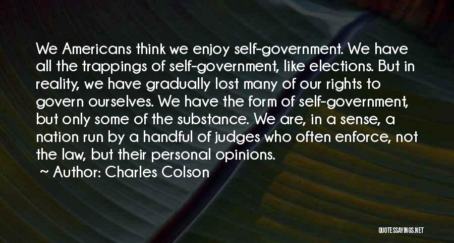 Charles Colson Quotes: We Americans Think We Enjoy Self-government. We Have All The Trappings Of Self-government, Like Elections. But In Reality, We Have