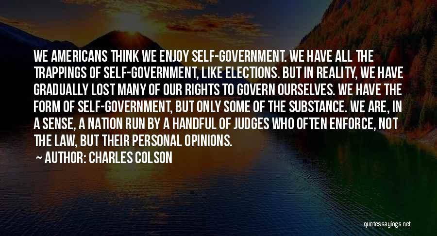 Charles Colson Quotes: We Americans Think We Enjoy Self-government. We Have All The Trappings Of Self-government, Like Elections. But In Reality, We Have