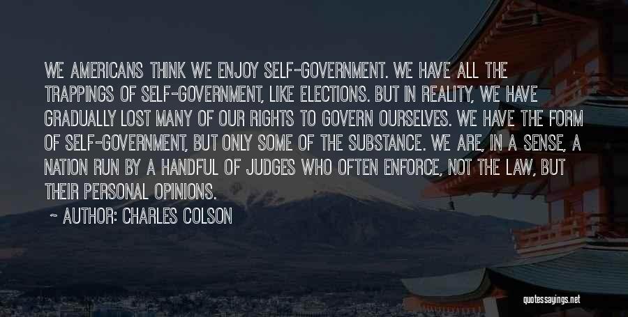 Charles Colson Quotes: We Americans Think We Enjoy Self-government. We Have All The Trappings Of Self-government, Like Elections. But In Reality, We Have