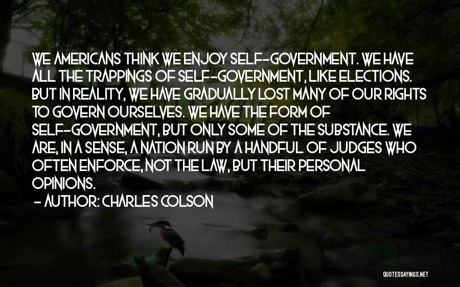 Charles Colson Quotes: We Americans Think We Enjoy Self-government. We Have All The Trappings Of Self-government, Like Elections. But In Reality, We Have