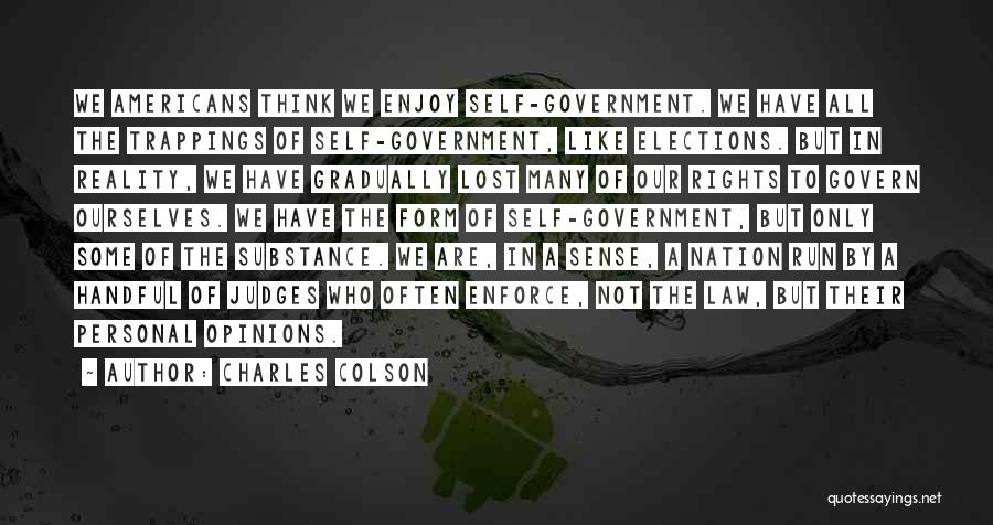 Charles Colson Quotes: We Americans Think We Enjoy Self-government. We Have All The Trappings Of Self-government, Like Elections. But In Reality, We Have