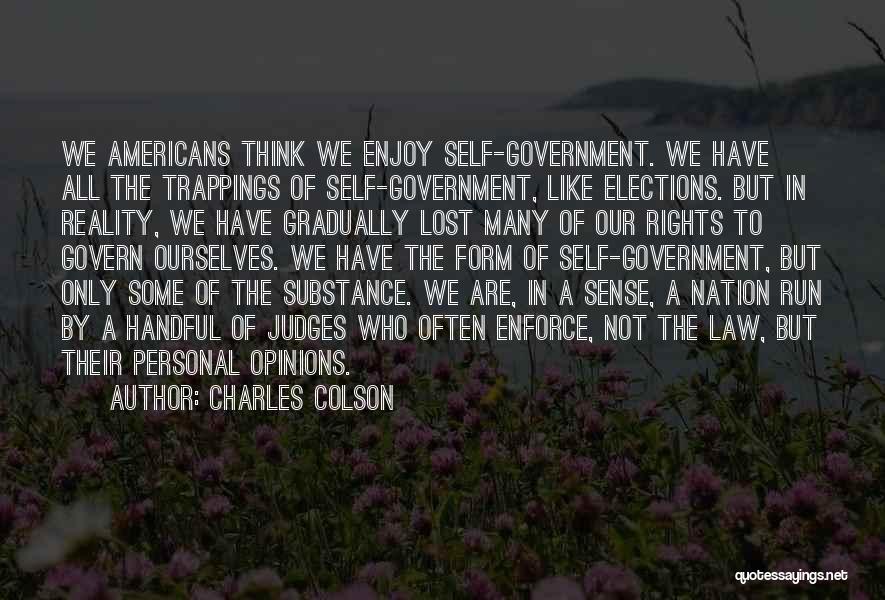 Charles Colson Quotes: We Americans Think We Enjoy Self-government. We Have All The Trappings Of Self-government, Like Elections. But In Reality, We Have