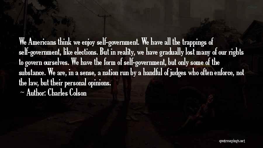 Charles Colson Quotes: We Americans Think We Enjoy Self-government. We Have All The Trappings Of Self-government, Like Elections. But In Reality, We Have
