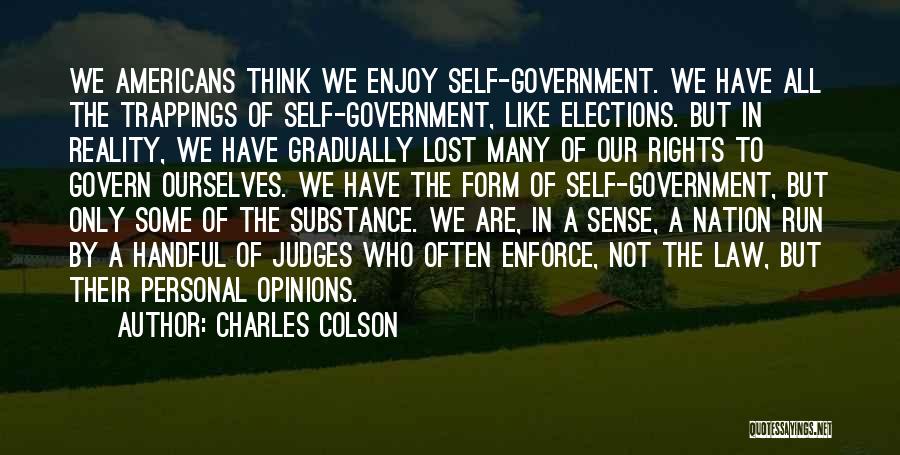 Charles Colson Quotes: We Americans Think We Enjoy Self-government. We Have All The Trappings Of Self-government, Like Elections. But In Reality, We Have