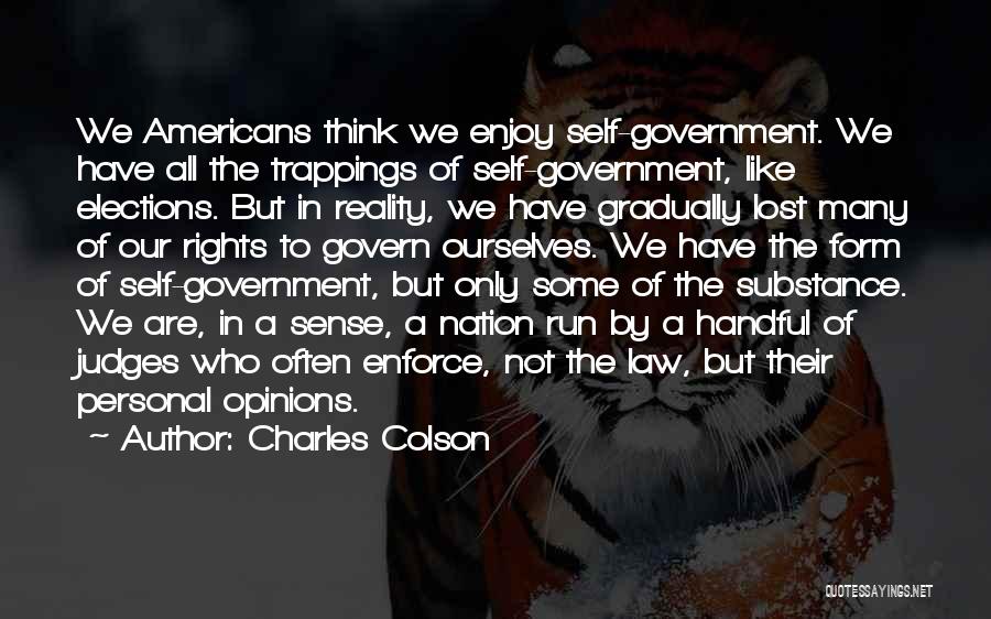 Charles Colson Quotes: We Americans Think We Enjoy Self-government. We Have All The Trappings Of Self-government, Like Elections. But In Reality, We Have