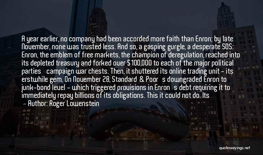 Roger Lowenstein Quotes: A Year Earlier, No Company Had Been Accorded More Faith Than Enron; By Late November, None Was Trusted Less. And