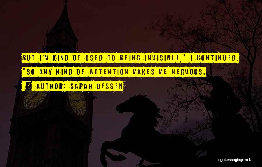 Sarah Dessen Quotes: But I'm Kind Of Used To Being Invisible, I Continued. So Any Kind Of Attention Makes Me Nervous.