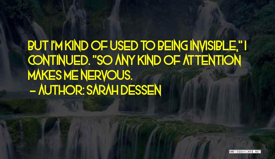 Sarah Dessen Quotes: But I'm Kind Of Used To Being Invisible, I Continued. So Any Kind Of Attention Makes Me Nervous.
