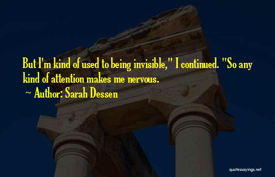 Sarah Dessen Quotes: But I'm Kind Of Used To Being Invisible, I Continued. So Any Kind Of Attention Makes Me Nervous.
