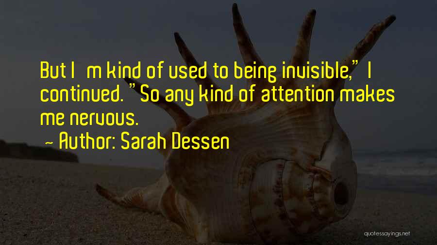 Sarah Dessen Quotes: But I'm Kind Of Used To Being Invisible, I Continued. So Any Kind Of Attention Makes Me Nervous.