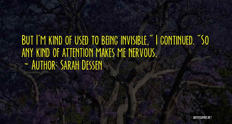 Sarah Dessen Quotes: But I'm Kind Of Used To Being Invisible, I Continued. So Any Kind Of Attention Makes Me Nervous.