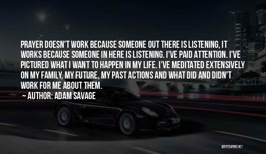 Adam Savage Quotes: Prayer Doesn't Work Because Someone Out There Is Listening, It Works Because Someone In Here Is Listening. I've Paid Attention.