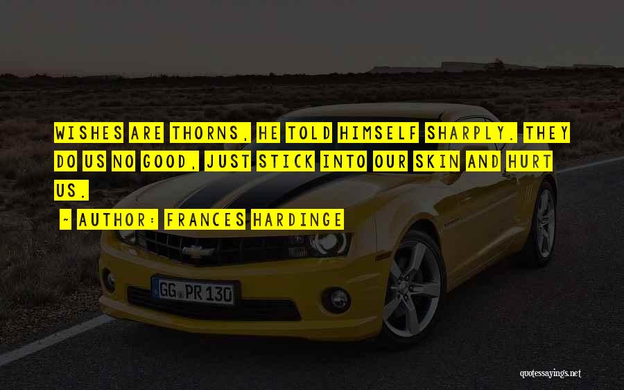 Frances Hardinge Quotes: Wishes Are Thorns, He Told Himself Sharply. They Do Us No Good, Just Stick Into Our Skin And Hurt Us.