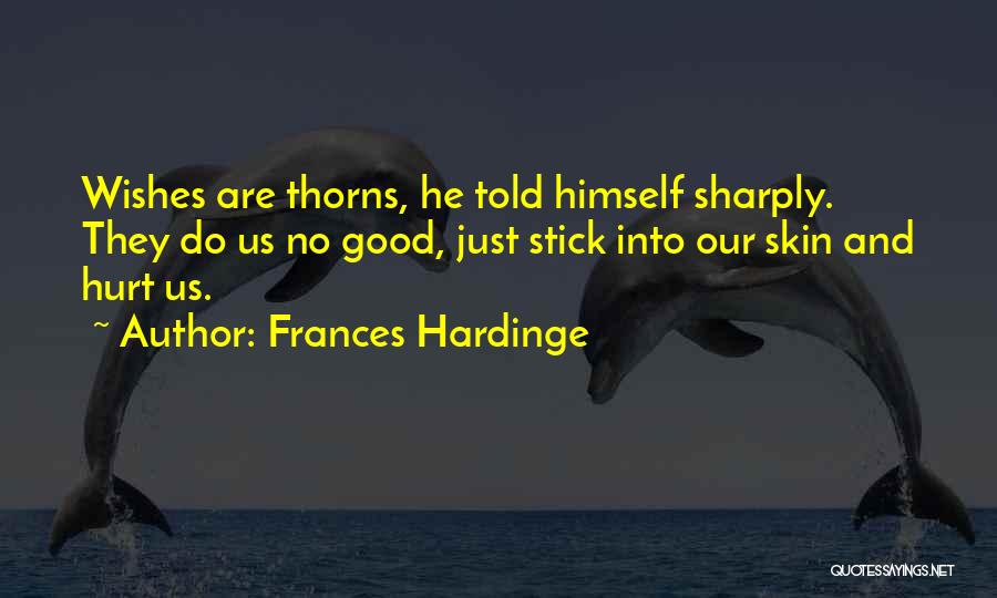 Frances Hardinge Quotes: Wishes Are Thorns, He Told Himself Sharply. They Do Us No Good, Just Stick Into Our Skin And Hurt Us.