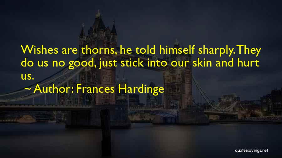 Frances Hardinge Quotes: Wishes Are Thorns, He Told Himself Sharply. They Do Us No Good, Just Stick Into Our Skin And Hurt Us.