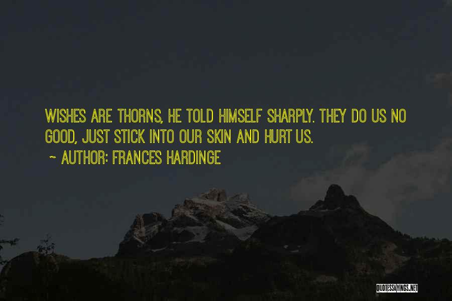 Frances Hardinge Quotes: Wishes Are Thorns, He Told Himself Sharply. They Do Us No Good, Just Stick Into Our Skin And Hurt Us.