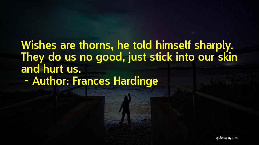 Frances Hardinge Quotes: Wishes Are Thorns, He Told Himself Sharply. They Do Us No Good, Just Stick Into Our Skin And Hurt Us.