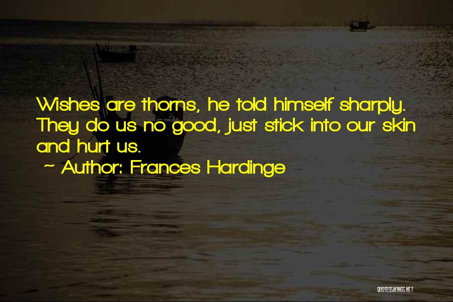 Frances Hardinge Quotes: Wishes Are Thorns, He Told Himself Sharply. They Do Us No Good, Just Stick Into Our Skin And Hurt Us.